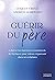 Guérir du père - Libérer les fantômes émotionnels de l'enfance pour mieux s'épanouir dans ses relati (French Edition)