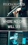Where No One Will See by Felicia Watson