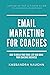Email Marketing For Coaches: How to Build Your Email List and Grow Your Coaching Business