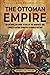 The Ottoman Empire: An Enthralling Guide to One of the Mightiest and Longest-Lasting Dynasties in World History (Europe)