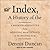 Index, a History of the: A Bookish Adventure from Medieval Manuscripts to the Digital Age