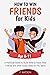 How to Win Friends for Kids 8 – 11: A Practical Guide to Build Skills to Make New Friends and Other Social Skills for Pre-Teens