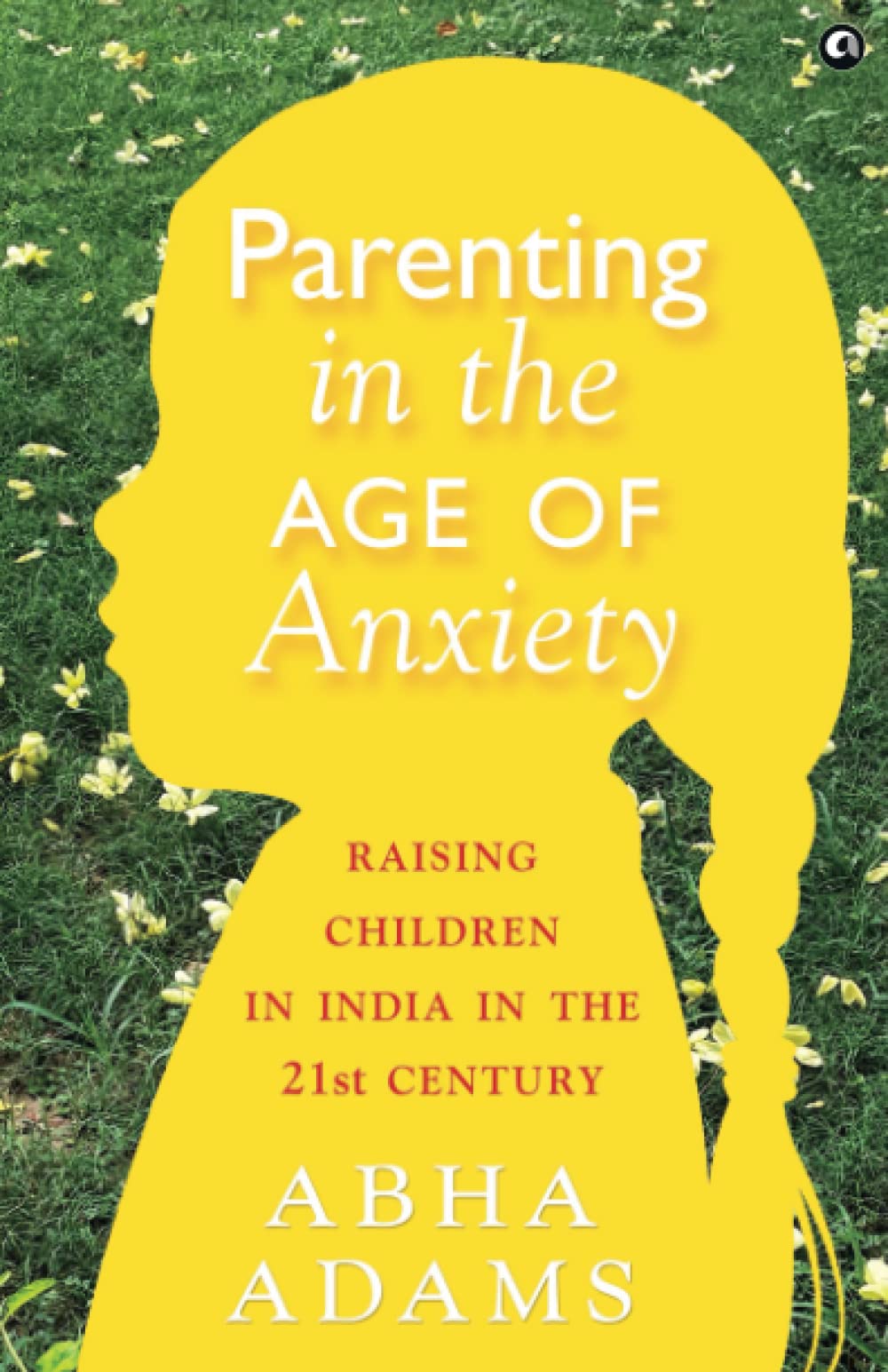 PARENTING IN THE AGE OF ANXIETY: Raising Children in India in the 21st Century (Paperback)