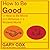 How to Be Good: Or How to Be Moral and Virtuous in a Wicked World