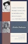 Cabo Verdean Women Writing Remembrance, Resistance, and Revolution: Kriolas Poderozas (Gender and Sexuality in Africa and the Diaspora)