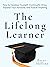The Lifelong Learner: How to Develop Yourself, Continually Grow, Expand Your Horizons, and Pursue Anything (Learning how to Learn Book 24)