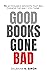 Good Books Gone Bad: 75 Actionable Insights That Will Change The Way You Think (Life Changing Insights Book 1)