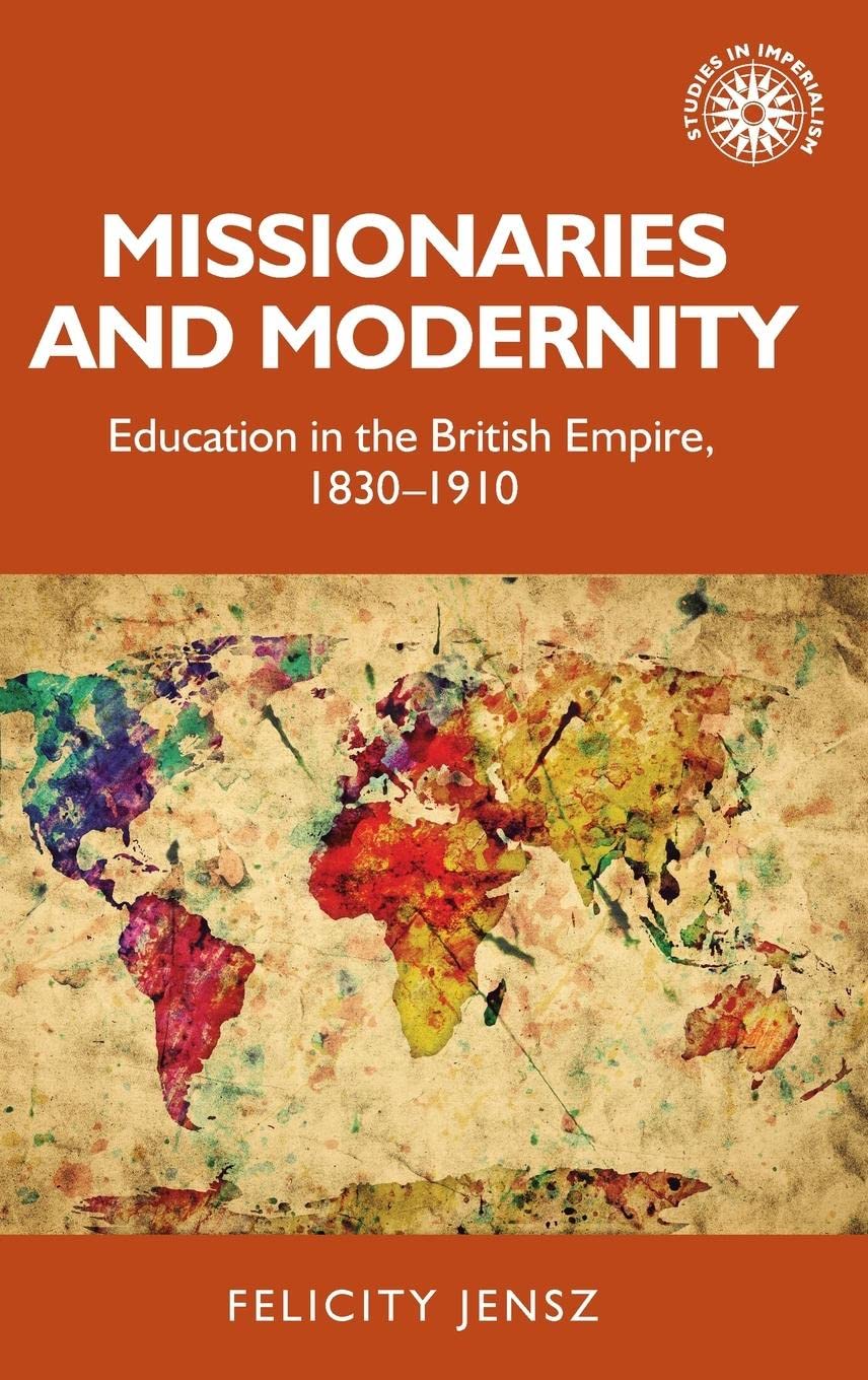 Missionaries and modernity: Education in the British Empire, 1830-1910 (Studies in Imperialism, 199)