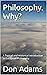 Philosophy. Why?: A Topical and Historical Introduction to European Philosophy