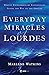 Everyday Miracles of Lourdes: Twenty Extraordinary Experiences along the Way to the Grotto