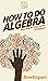 How To Do Algebra: Your Ste...
