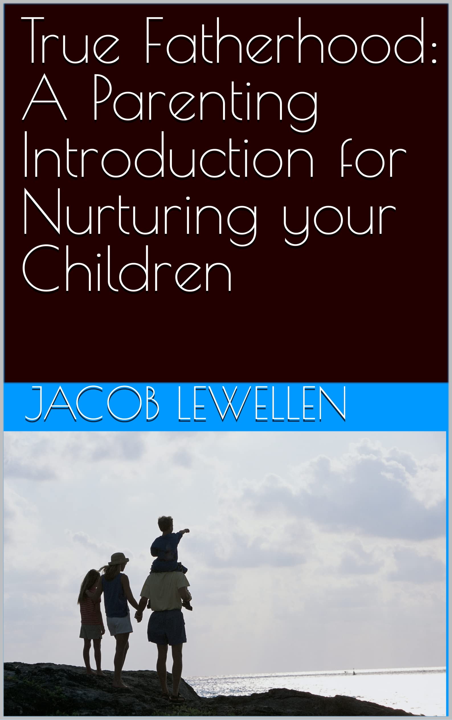 True Fatherhood: A Parenting Introduction for Nurturing your Children (Kindle Edition)