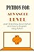 Python For Advanced Level: Learn Everything About Python And How To Program Using Python