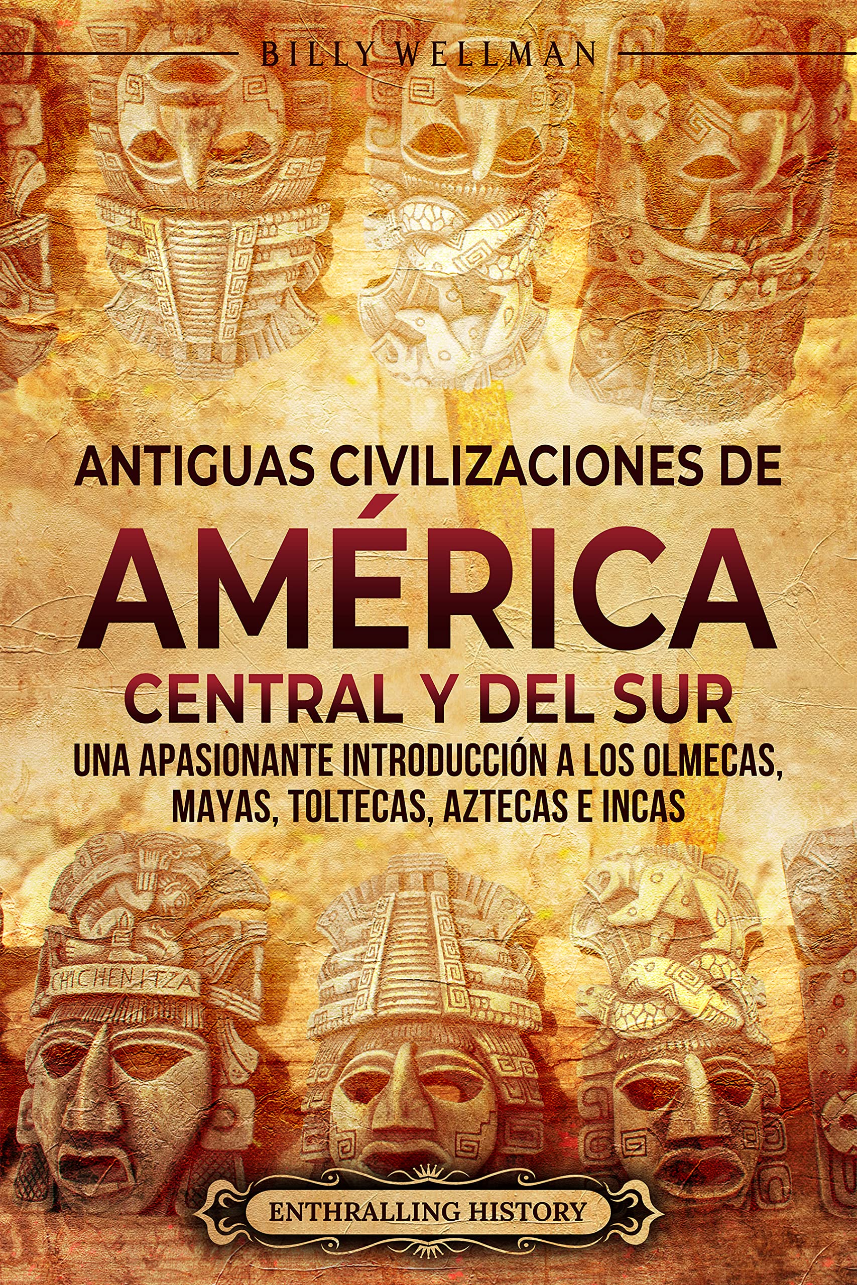 Antiguas civilizaciones de América Central y del Sur: Una apasionante introducción a los olmecas, mayas, toltecas, aztecas e incas (El Antiguo México) (Spanish Edition)