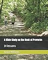 A Bible Study on the Book of Proverbs: 31 lessons A Bible Study on the Book of Proverbs: 31 lessons
