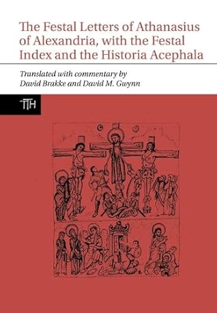 The Festal Letters of Athanasius of Alexandria, with the Festal Index and the Historia Acephala (Translated Texts for Historians, 81)