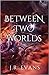 Between Two Worlds