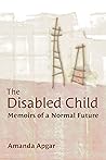 The Disabled Child: Memoirs of a Normal Future (Corporealities: Discourses Of Disability) Book cover for The Disabled Child: Memoirs of a Normal Future (Corporealities: Discourses Of Disability)