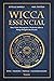 Wicca essencial: Uma visão ...