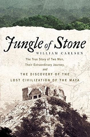 Jungle of Stone: The True Story of Two Men, Their Extraordinary Journey, and the Discovery of the Lost Civilization of the Maya