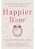 Happier Hour: How to Beat Distraction, Expand Your Time, and Focus on What Matters Most