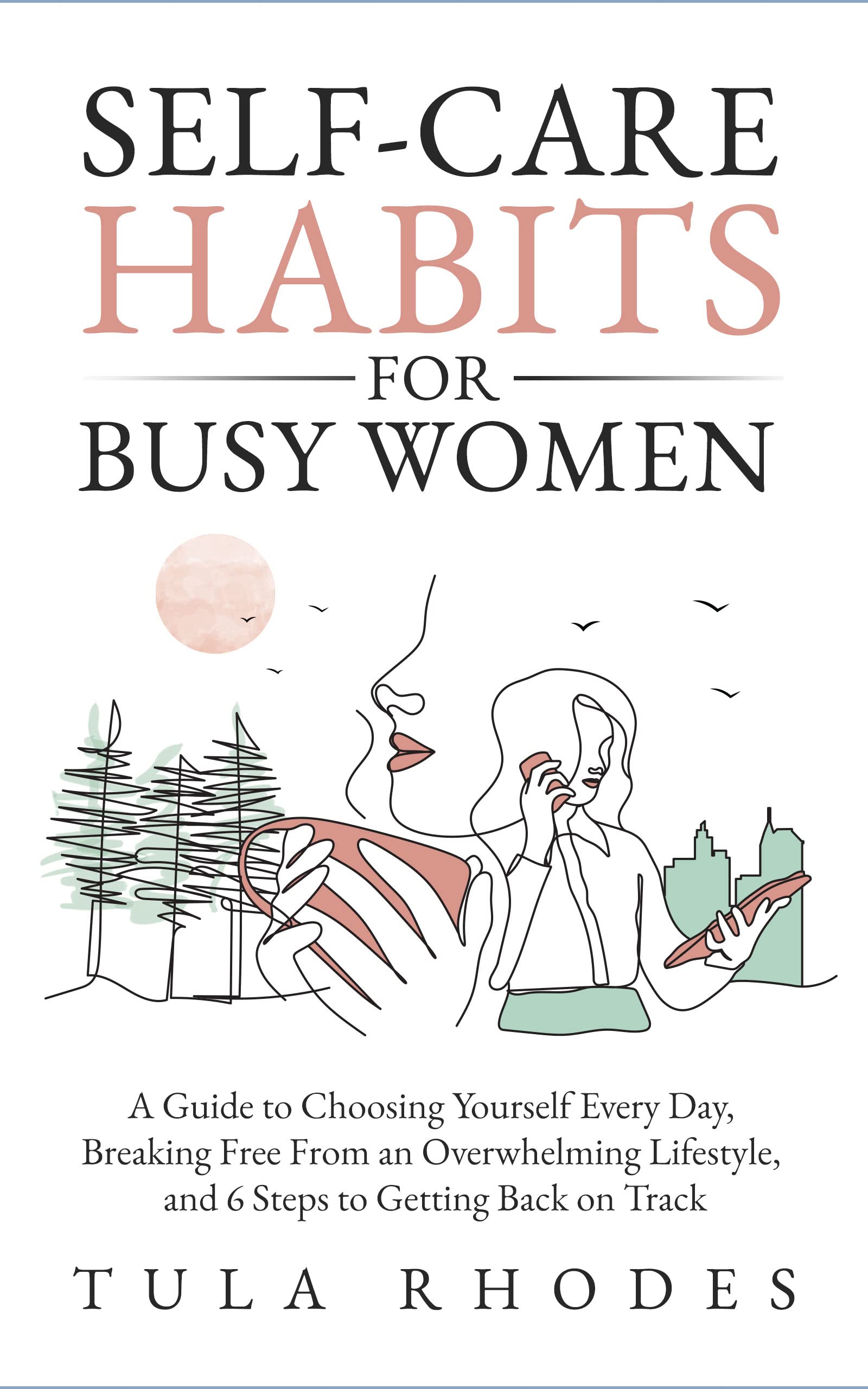 Self-Care Habits for Busy Women: A Guide to Choosing Yourself Every Day, Breaking Free From an Overwhelming Lifestyle, and 6 Steps to Getting Back on Track (Kindle Edition)