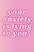 your anxiety is lying to yo...