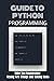 Guide To Python Programming: Take You Comfortable Trying New Things And Taking Risks