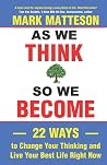 As We Think So We Become: 22 Ways to Change Your Thinking and Live Your Best Life Right Now As We Think So We Become: 22 Ways to Change Your Thinking and Live Your Best Life Right Now