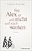 Sag Alex, er soll nicht auf mich warten: Roman - Von einer wahren Freundschaft in Zeiten des Krieges (German Edition)