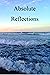 Absolute Reflections: Based on the Meditations, Investigations, Contemplations and Experiences of over Fifty Years of Spiritual Search and Practice
