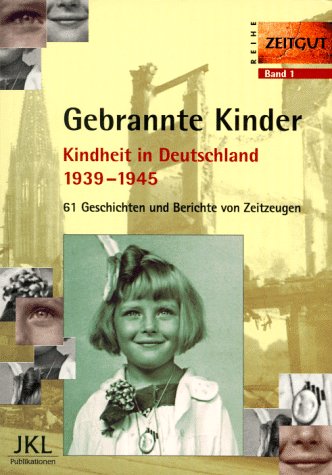 Gebrannte Kinder: Kindheit in Deutschland 1939-1945, Teil 1. 61 Geschichten und Berichte von Zeitzeugen (Zeitgut, #1)