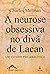 Neurose Obsessiva no Diva de Lacan, a - um Estudo Psicanalitico - 1ª Ed. 2011