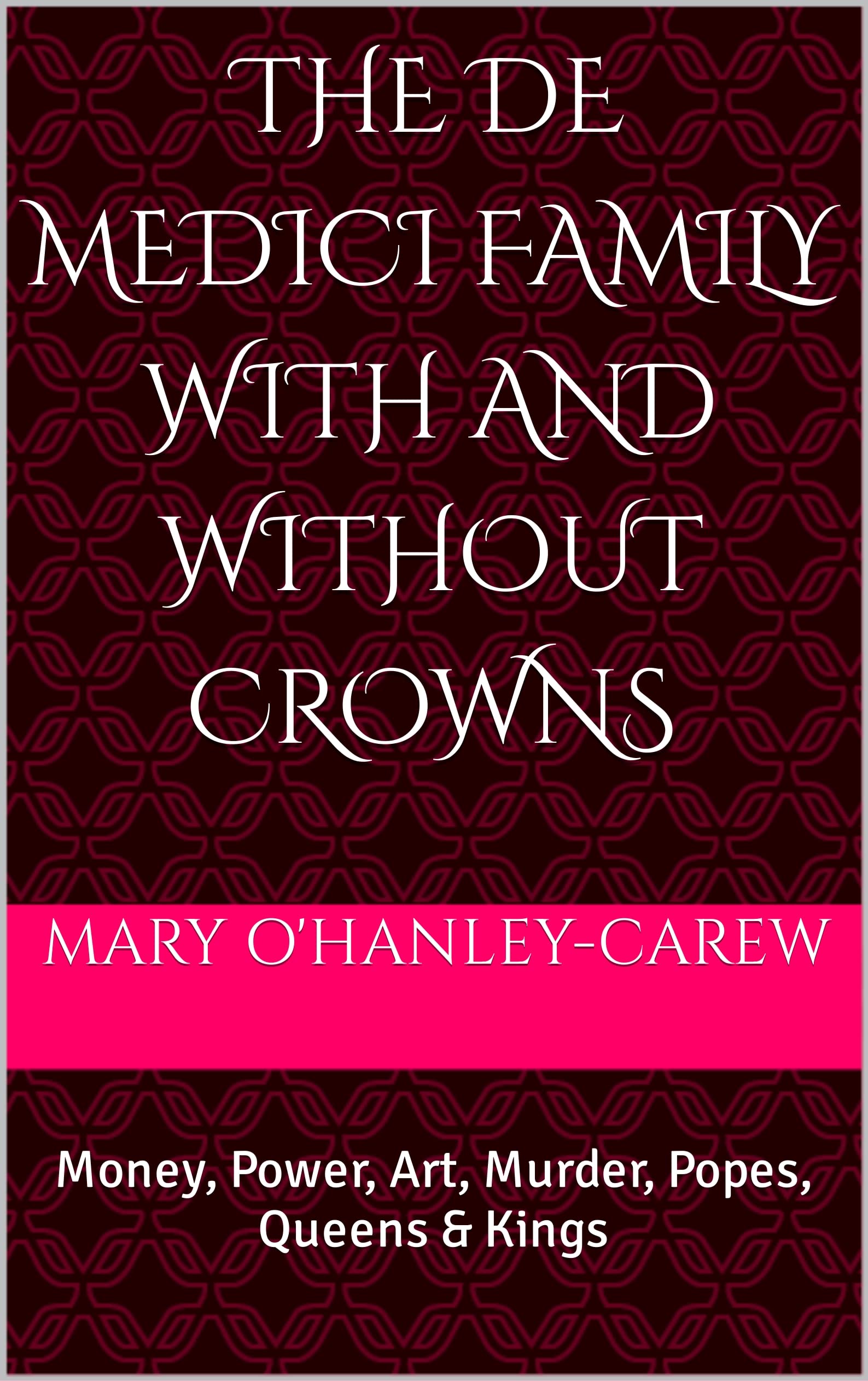 The de Medici Family With and Without Crowns: Money, Power, Art, Murder, Popes, Queens & Kings (Kindle Edition)