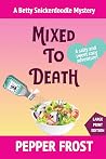 Mixed to Death: A Salty and Sweet Cozy Mystery Adventure (Betty Snickerdoodle Large Print Paperbacks) Mixed to Death: A Salty and Sweet Cozy Mystery Adventure (Betty Snickerdoodle Large Print Paperbacks)