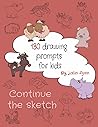 Continue the Sketch: 130 Drawing Prompts for Kids Continue the Sketch: 130 Drawing Prompts for Kids