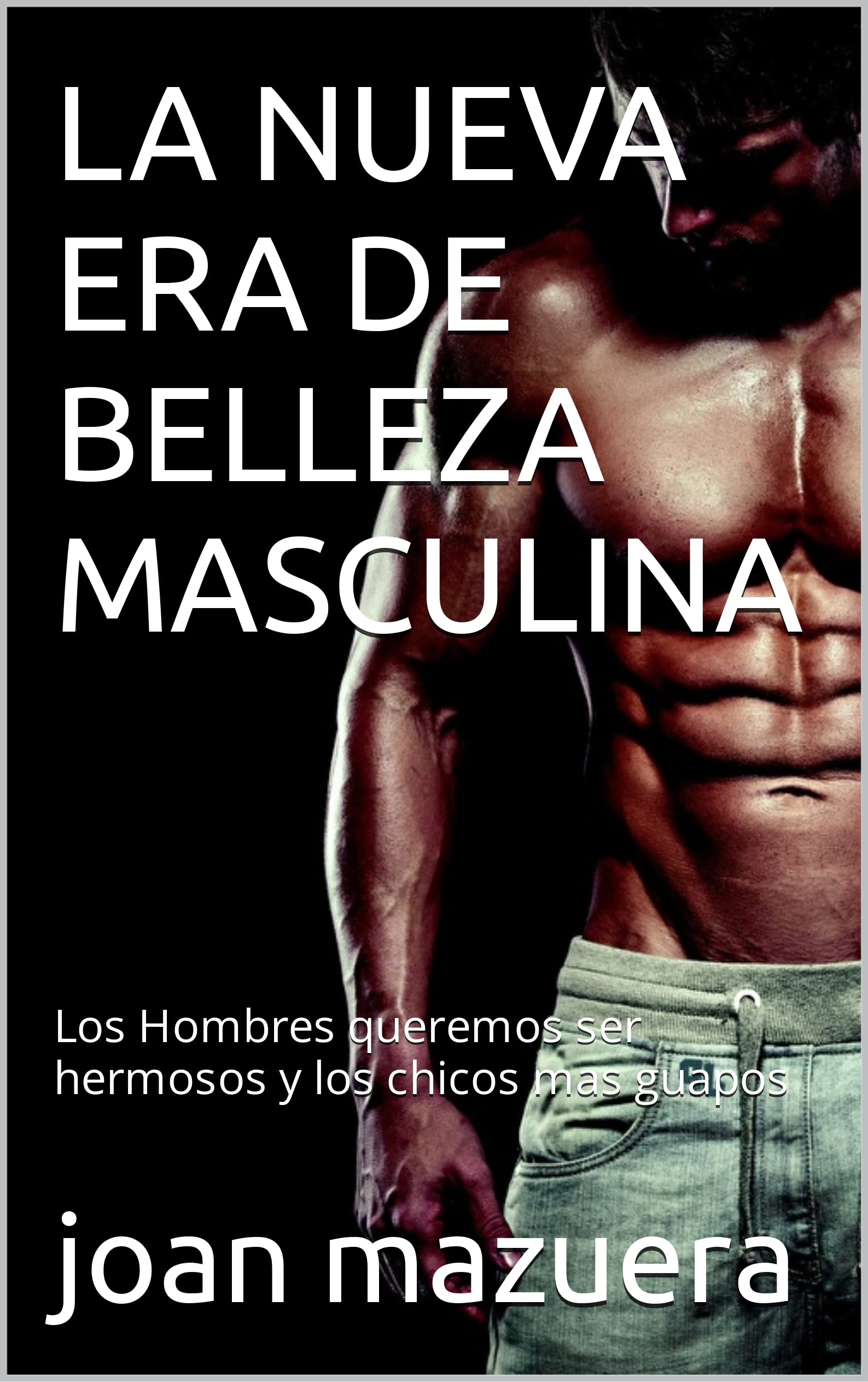 LA NUEVA ERA DE BELLEZA MASCULINA: Los Hombres queremos ser hermosos y los chicos mas guapos (Spanish Edition)