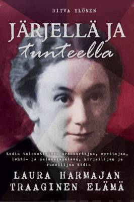 Järjellä ja tunteella : Kodin taloustieteen uranuurtajan, opettajan, lehti- ja naisasianaisen, kirjailijan ja runoilijan äidin Laura Harmajan traaginen elämä.