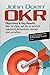 OKR: Objectives & Key Results: Wie Sie Ziele, auf die es wirklich ankommt, entwickeln, messen und umsetzen