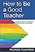 How to Be a Good Teacher: I...