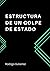 ESTRUCTURA DE UN GOLPE DE ESTADO by Rodrigo Gutiérrez