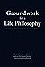 Groundwork of a Life Philosophy: A Basic Guide to Thinking Life Through
