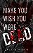 Make You Wish You Were Dead