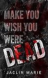 Make You Wish You Were Dead by Jaclin Marie Make You Wish You Were Dead by Jaclin Marie