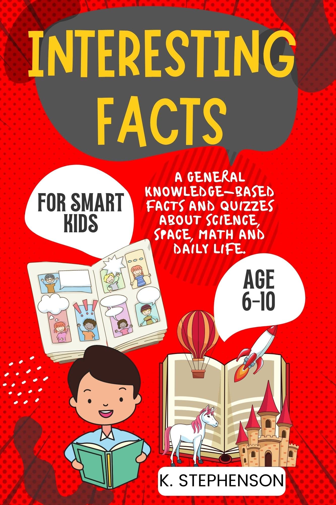 Interesting Facts for Smart Kids Age 6-10: A General Knowledge-Based Facts and Quizzes About Science, Space, Math and Daily Life. (Kindle Edition)
