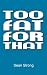 Too Fat For That