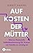 Auf Kosten der Mütter: Warum finanzielle Selbstbestimmung für Frauen mit Familie so wichtig ist - Mit vielen Tipps zur Geldbiografie (German Edition)