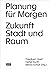 Planung für Morgen: Zukunft Stadt und Raum (German Edition)