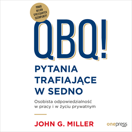 QBQ! Pytania trafiające w sedno. Osobista odpowiedzialność w pracy i w życiu prywatnym