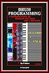 DRUM PROGRAMMING: A Complete Guide to Program and Think Like a Drummer (2nd edition)